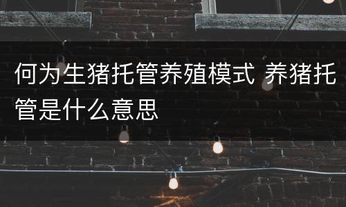 何为生猪托管养殖模式 养猪托管是什么意思