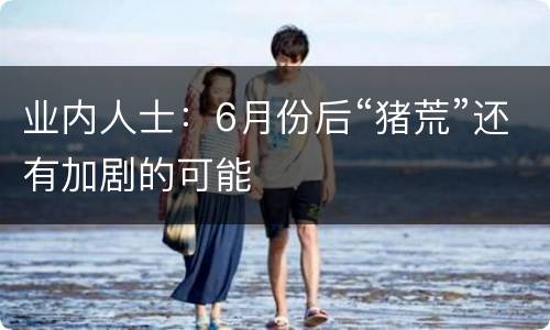 业内人士：6月份后“猪荒”还有加剧的可能