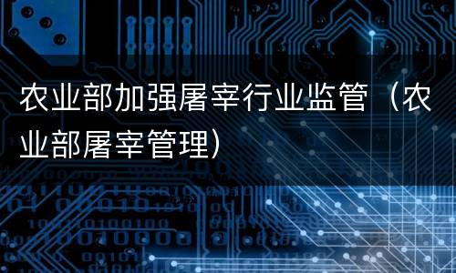 农业部加强屠宰行业监管（农业部屠宰管理）