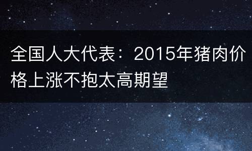 全国人大代表：2015年猪肉价格上涨不抱太高期望