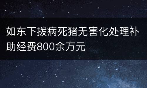 如东下拨病死猪无害化处理补助经费800余万元