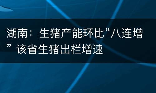 湖南：生猪产能环比“八连增” 该省生猪出栏增速