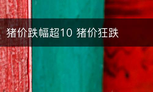 猪价跌幅超10 猪价狂跌