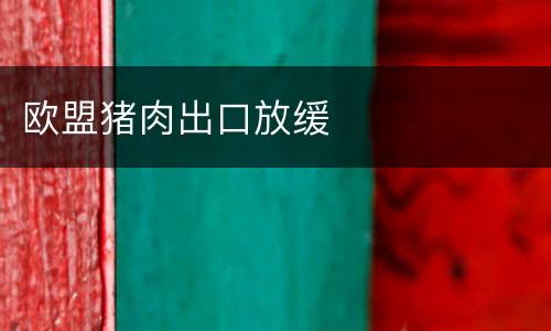 欧盟猪肉出口放缓