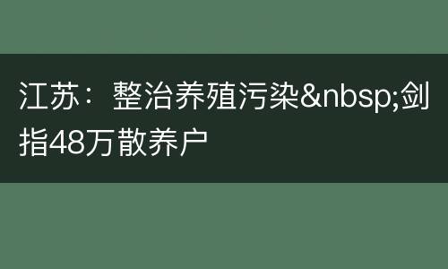 江苏：整治养殖污染&nbsp;剑指48万散养户