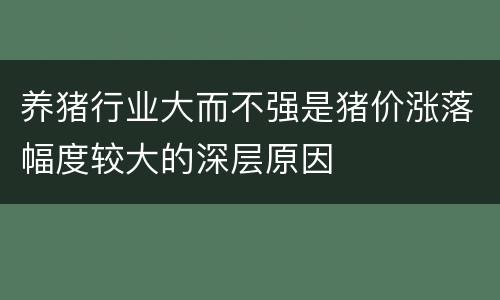 养猪行业大而不强是猪价涨落幅度较大的深层原因