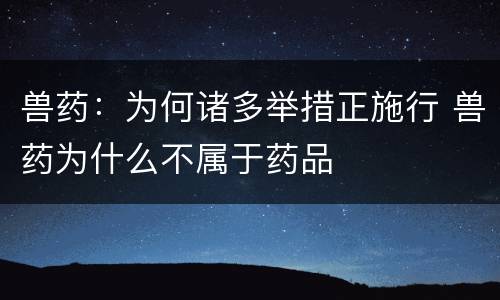 兽药：为何诸多举措正施行 兽药为什么不属于药品