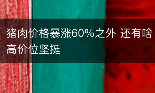 猪肉价格暴涨60%之外 还有啥高价位坚挺