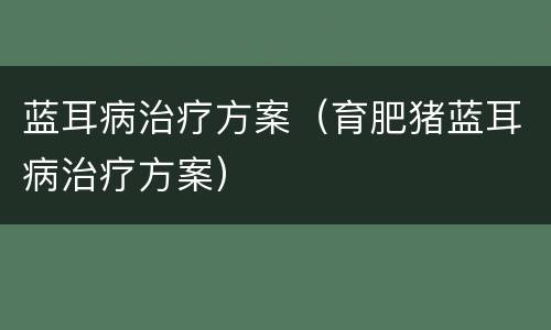 蓝耳病治疗方案（育肥猪蓝耳病治疗方案）