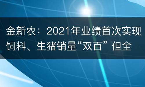 金新农：2021年业绩首次实现饲料、生猪销量“双百” 但全年仍亏损8