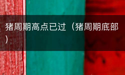 猪周期高点已过（猪周期底部）