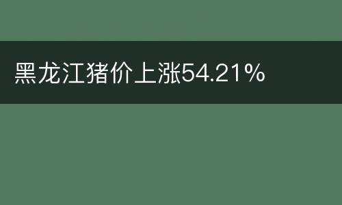 黑龙江猪价上涨54.21%