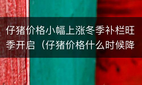 仔猪价格小幅上涨冬季补栏旺季开启（仔猪价格什么时候降下来）