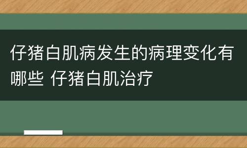 仔猪白肌病发生的病理变化有哪些 仔猪白肌治疗