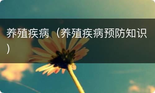 养殖疾病（养殖疾病预防知识）