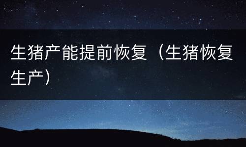 生猪产能提前恢复（生猪恢复生产）