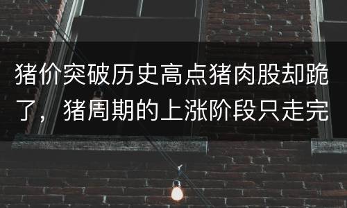 猪价突破历史高点猪肉股却跪了，猪周期的上涨阶段只走完了上半场