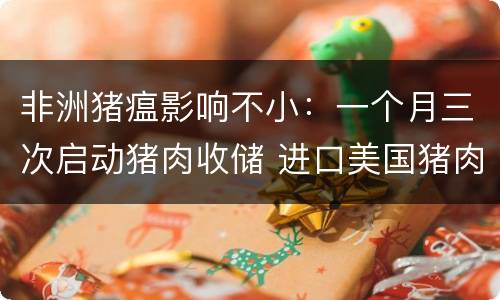 非洲猪瘟影响不小：一个月三次启动猪肉收储 进口美国猪肉现史上