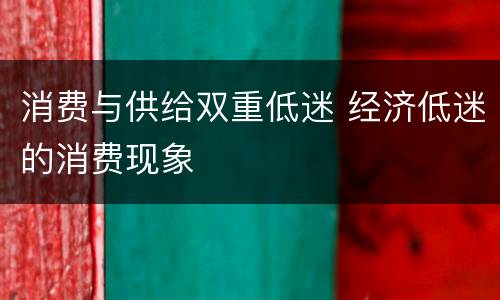 消费与供给双重低迷 经济低迷的消费现象