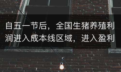 自五一节后，全国生猪养殖利润进入成本线区域，进入盈利状态