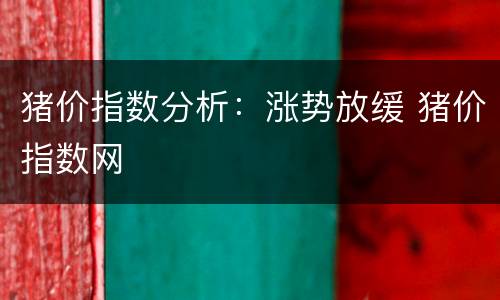 猪价指数分析：涨势放缓 猪价指数网