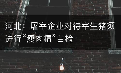 河北：屠宰企业对待宰生猪须进行“瘦肉精”自检