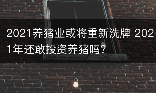 2021养猪业或将重新洗牌 2021年还敢投资养猪吗?