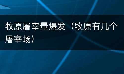 牧原屠宰量爆发（牧原有几个屠宰场）