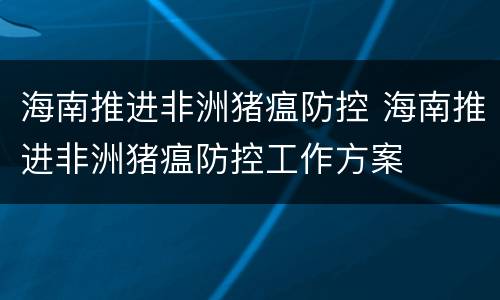 海南推进非洲猪瘟防控 海南推进非洲猪瘟防控工作方案