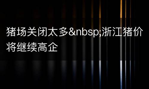 猪场关闭太多&nbsp;浙江猪价将继续高企