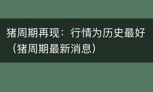猪周期再现：行情为历史最好（猪周期最新消息）