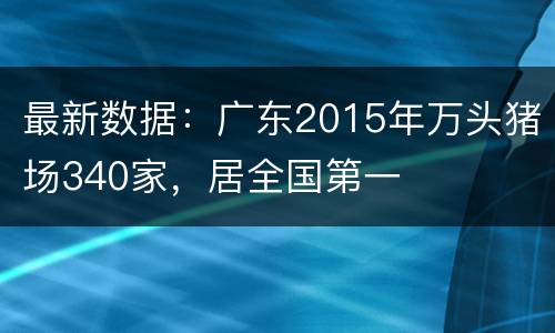 最新数据：广东2015年万头猪场340家，居全国第一