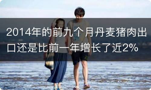 2014年的前九个月丹麦猪肉出口还是比前一年增长了近2%