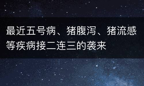 最近五号病、猪腹泻、猪流感等疾病接二连三的袭来