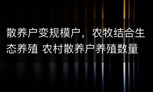 散养户变规模户，农牧结合生态养殖 农村散养户养殖数量