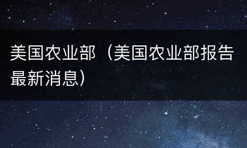 美国农业部（美国农业部报告最新消息）
