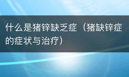 什么是猪锌缺乏症（猪缺锌症的症状与治疗）
