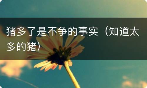 猪多了是不争的事实（知道太多的猪）