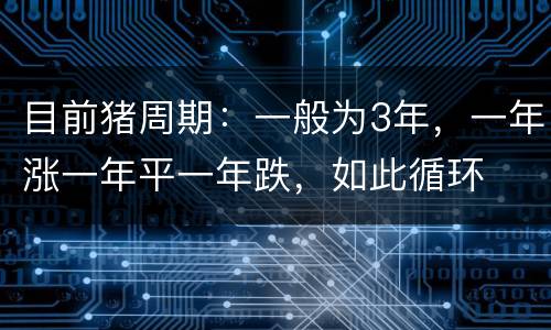 目前猪周期：一般为3年，一年涨一年平一年跌，如此循环