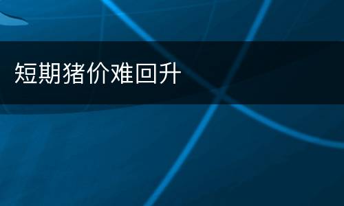 短期猪价难回升