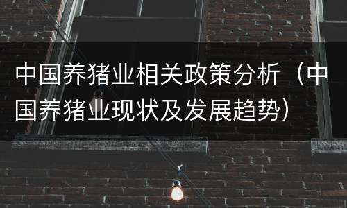 中国养猪业相关政策分析（中国养猪业现状及发展趋势）