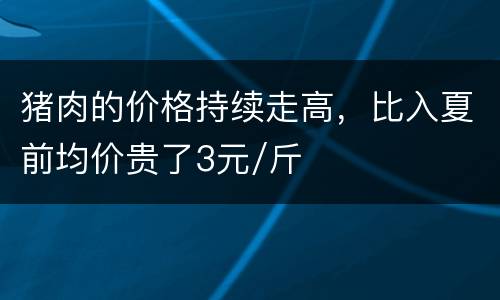 猪肉的价格持续走高，比入夏前均价贵了3元/斤