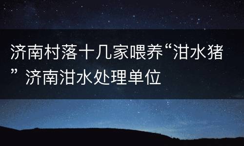 济南村落十几家喂养“泔水猪” 济南泔水处理单位