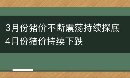 3月份猪价不断震荡持续探底 4月份猪价持续下跌