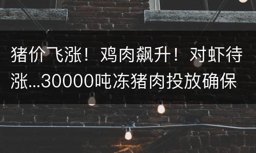 猪价飞涨！鸡肉飙升！对虾待涨...30000吨冻猪肉投放确保过好节？