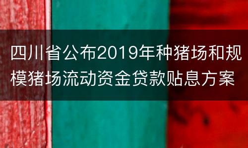 四川省公布2019年种猪场和规模猪场流动资金贷款贴息方案