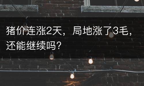 猪价连涨2天，局地涨了3毛，还能继续吗?