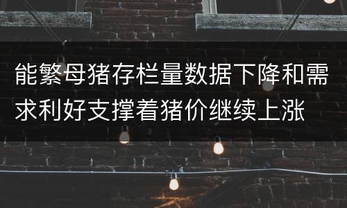 能繁母猪存栏量数据下降和需求利好支撑着猪价继续上涨