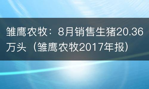 雏鹰农牧：8月销售生猪20.36万头（雏鹰农牧2017年报）