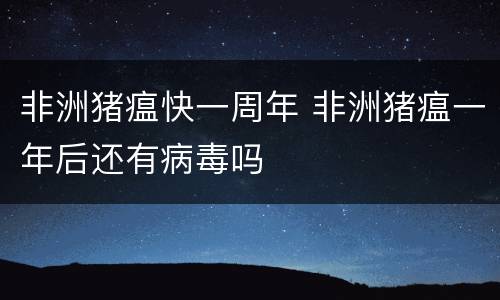 非洲猪瘟快一周年 非洲猪瘟一年后还有病毒吗